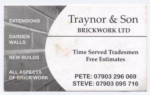 All Aspects of Brickwork/Stonework

New Build or Refurbishments, No Job To Small,

Want a Through Room! RSJ's or Concrete Lintels installed.   

Email: traynorandsonbrickworkltd@googlemail,com                                                                                                                                                                                                                                                                                                                                                                                                                                                                                                                                                                                                                                                                                                                                                                                                                                                                                                                                                                                                                                                                                                                                                                                                                                                                                                                                                                                                                                                                                                                                                                                                                                                                                                                                                                                                                                                                          